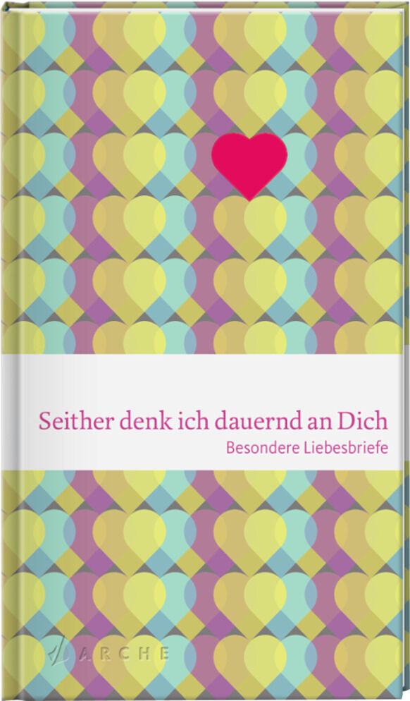 Buch mit dem Titel 'Seither denk ich dauernd an Dich - Besondere Liebesbriefe'. Das Cover hat ein buntes Design mit Herzen in Gelb, Blau, Grün, Rosa, Lila, und hat einen roten Herz in der Mitte. Am unteren Rand ist der Verlagsname, 'ARCHE', zu sehen.