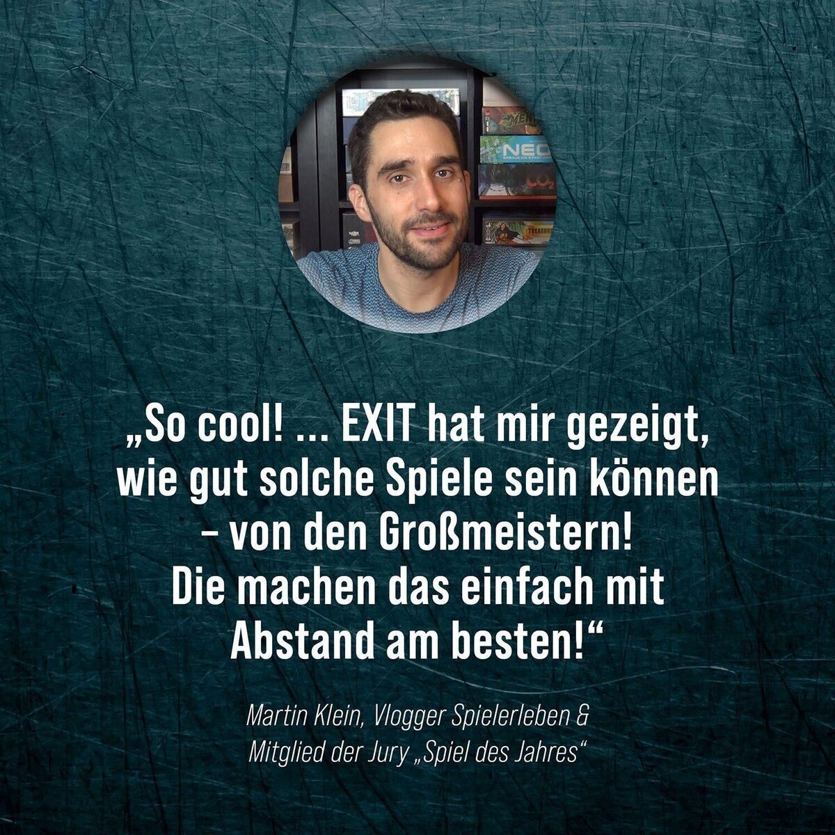 Bild zeigt ein Zitat von Martin Klein: "So cool! ... EXIT hat mir gezeigt, wie gut solche Spiele sein können - von den Großmeistern! Die machen das einfach mit Abstand am besten!" Im Hintergrund sind ein Mann mit Bart und Bücherregal zu sehen.