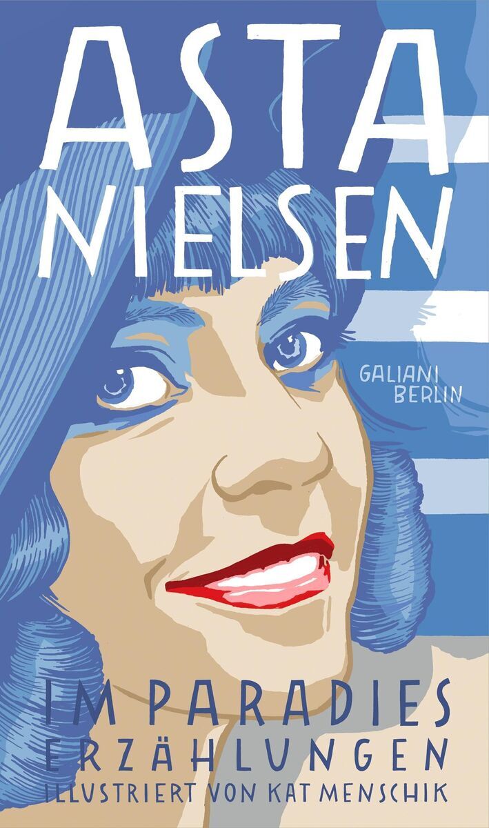 Illustration eines Buchcovers mit dem Titel 'Asta Nielsen: Im Paradies'. Oben steht groß 'ASTA NIELSEN' in weißen Buchstaben. Darunter sieht man ein lächelndes Porträt einer Frau mit rotem Lippenstift, blauen Augen und einem blauen Hut, illustriert von Kat Menschik. Der Hintergrund ist blau mit weißen und beigen Akzenten. Oben rechts steht 'Galiani Berlin'. Unten sind die Wörter 'Erzählungen' und 'Illustriert von Kat Menschik'.
