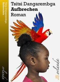 Das Buchcover von 'Tsitsi Dangarembga: Aufbrechen' zeigt eine afrikanische Frau im Profil mit einem bunten Papagei auf dem Kopf. Der Hintergrund ist weiß, und der Titel ist in schwarzen Buchstaben geschrieben, begleitet von goldenen und weißen Akzenten. Der Name der Autorin steht oben, der Name des Verlages unten auf dem Cover.