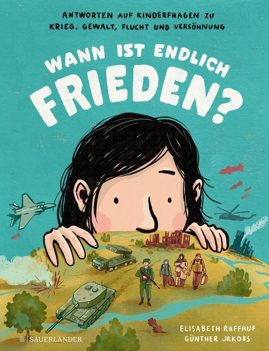 Cover des Buches 'Wann ist endlich Frieden?' von Elisabeth Raffauf und Günther Jakobs, veröffentlicht von Sauerländer. Das Cover zeigt eine Illustration eines Kindes, das über eine Landschaft blickt, in der Panzer, Soldaten, ein Flugzeug und Flüchtlinge zu sehen sind.
