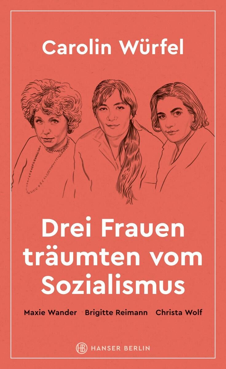 Buchcover 'Drei Frauen träumten vom Sozialismus' von Carolin Würfel. Drei Frauenportraits in Schwarz-Weiß auf rotem Hintergrund. Unten sind die Namen Maxie Wander, Brigitte Reimann und Christa Wolf aufgeführt. Herausgegeben von Hanser Berlin.