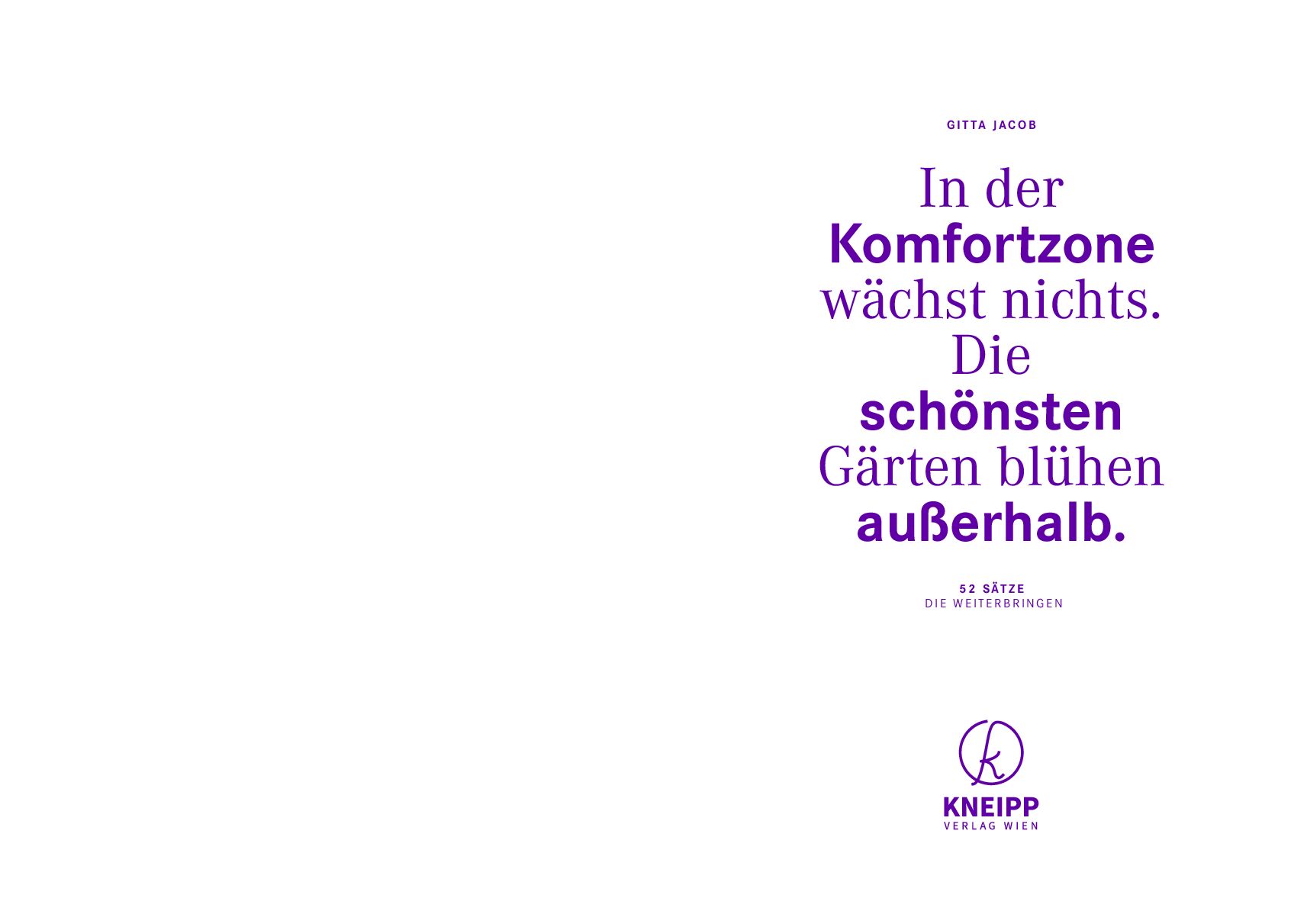 Das Bild zeigt das Buchcover von »In der Komfortzone wächst nichts.« von Gitta Jacob, veröffentlicht im Kneipp Verlag. Das minimalistische Cover ist überwiegend weiß mit violetter Schrift und enthält ein inspiriertes Zitat zum persönlichen Wachstum. Auf der rechten Seite steht das Zitat und darunter das Verlagslogo.