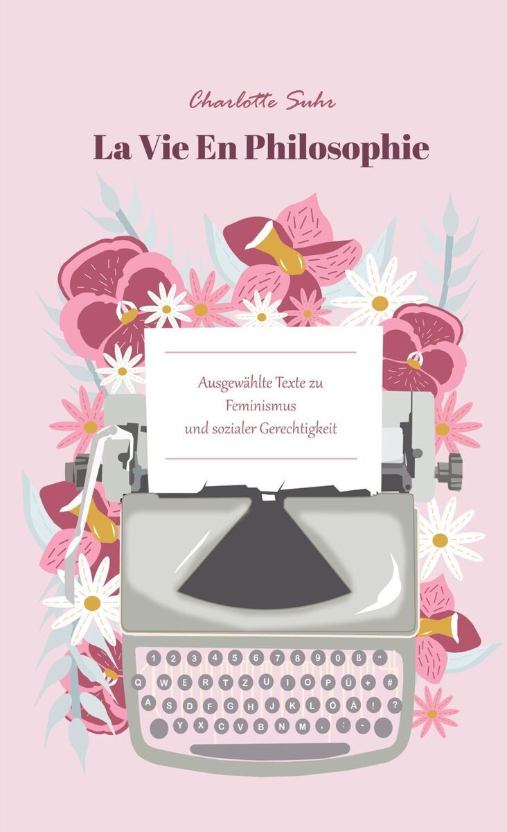 Ein Buchcover mit dem Titel 'Charlotte Suhr: La Vie En Philosophie' zeigt eine Schreibmaschine umgeben von stilisierten rosa, pinken und weißen Blumen. Der Text auf dem Buch lautet: 'Ausgewählte Texte zu Feminismus und sozialer Gerechtigkeit'.