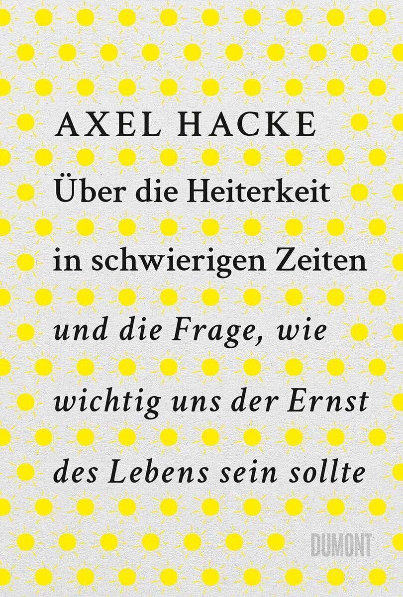 Buchcover von 'Über die Heiterkeit in schwierigen Zeiten und die Frage, wie wichtig uns der Ernst des Lebens sein sollte' von Axel Hacke. Der Hintergrund ist in Gelb mit weißen Punkten, die Schrift ist schwarz und der Verlag 'Dumont' ist unten rechts in grau abgebildet.